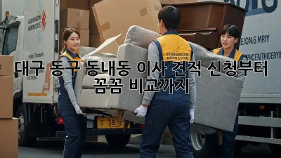 대구 동구 동내동 이사? 견적 신청부터 꼼꼼 비교까지!