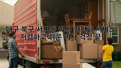 대구 북구 서변동 이사 간편화 서비스: 저렴하고 쉬운 이사, 걱정 끝! 🥳