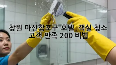 창원 마산합포구 호텔 🏨 객실 청소🧹✨: 고객 만족 200% 비법!