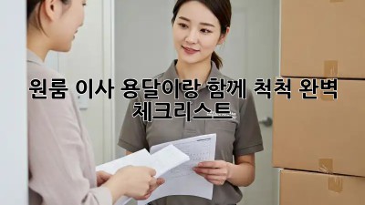 원룸 이사, 용달이랑 함께 척척! 완벽 체크리스트