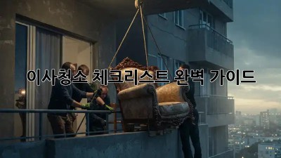 이사청소 체크리스트: 완벽 가이드